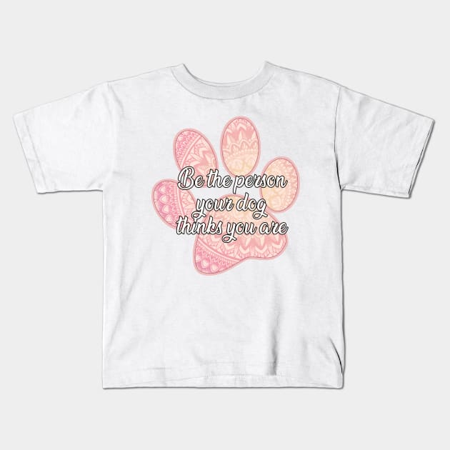 Be the person your dog thinks you are Kids T-Shirt by SamridhiVerma18